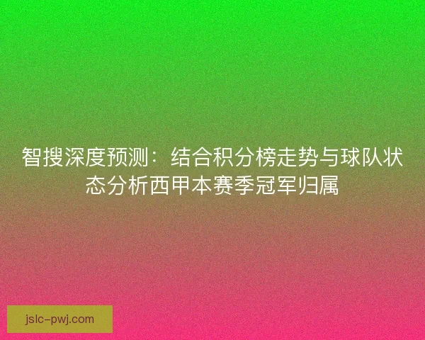 智搜深度预测：结合积分榜走势与球队状态分析西甲本赛季冠军归属